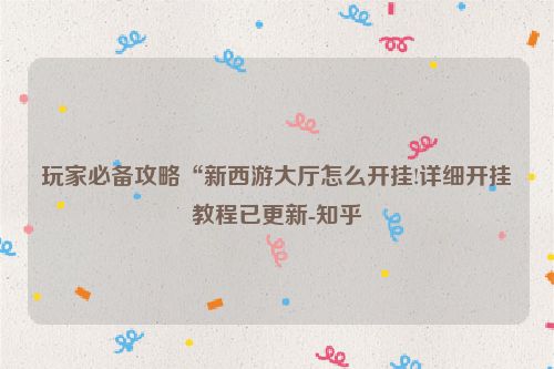 玩家必备攻略“新西游大厅怎么开挂!详细开挂教程已更新-知乎