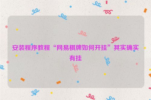安装程序教程“网易棋牌如何开挂”其实确实有挂