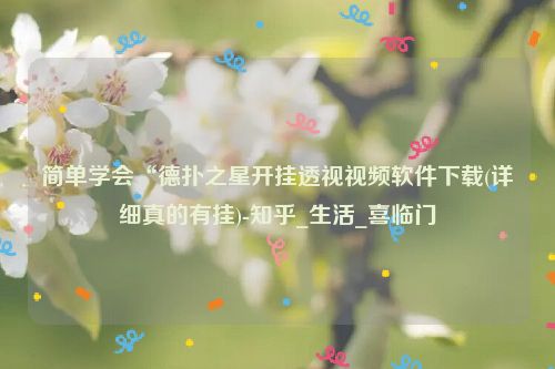 简单学会“德扑之星开挂透视视频软件下载(详细真的有挂)-知乎_生活_喜临门