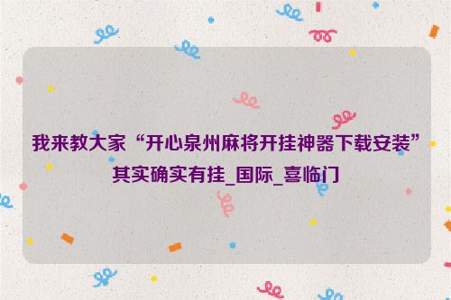 我来教大家“开心泉州麻将开挂神器下载安装”其实确实有挂_国际_喜临门