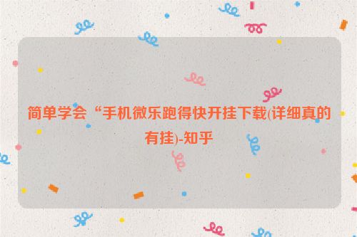 简单学会“手机微乐跑得快开挂下载(详细真的有挂)-知乎