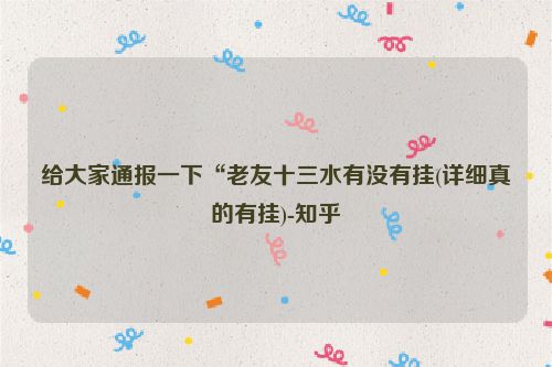 给大家通报一下“老友十三水有没有挂(详细真的有挂)-知乎