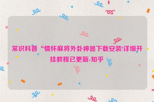 常识科普“情怀麻将外卦神器下载安装!详细开挂教程已更新-知乎