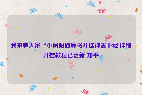 我来教大家“小闲昭通麻将开挂神器下载!详细开挂教程已更新-知乎