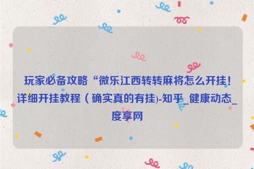 玩家必备攻略“微乐江西转转麻将怎么开挂！详细开挂教程（确实真的有挂)-知乎_健康动态_度享网