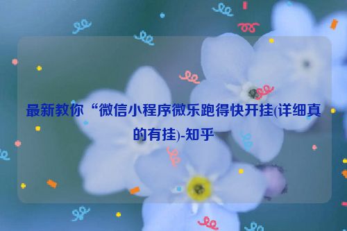 最新教你“微信小程序微乐跑得快开挂(详细真的有挂)-知乎
