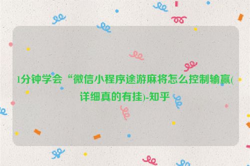 1分钟学会“微信小程序途游麻将怎么控制输赢(详细真的有挂)-知乎