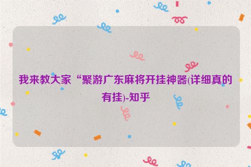 我来教大家“聚游广东麻将开挂神器(详细真的有挂)-知乎
