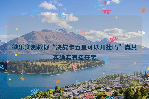 微乐实测教你“决战卡五星可以开挂吗”真其实确实有挂安装