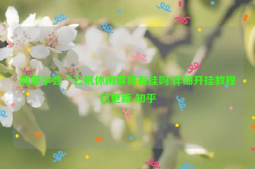简单学会“云帆休闲麻将有挂吗!详细开挂教程已更新-知乎