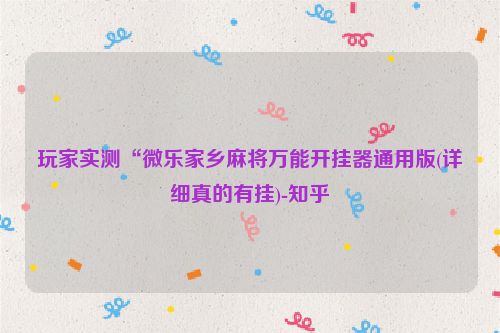 玩家实测“微乐家乡麻将万能开挂器通用版(详细真的有挂)-知乎