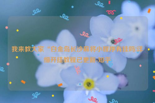 我来教大家“白金岛长沙麻将小程序有挂吗!详细开挂教程已更新-知乎