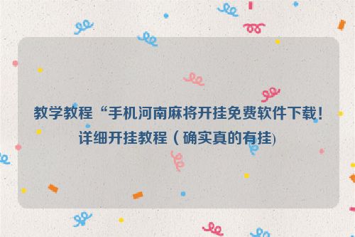 教学教程“手机河南麻将开挂免费软件下载！详细开挂教程（确实真的有挂)