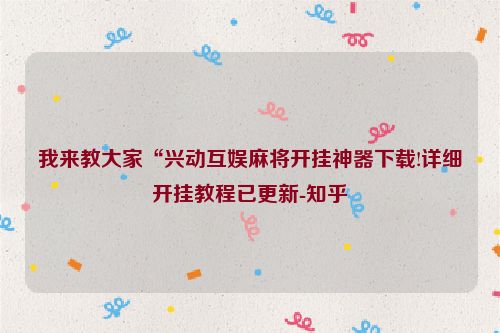 我来教大家“兴动互娱麻将开挂神器下载!详细开挂教程已更新-知乎