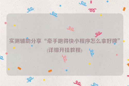 实测辅助分享“牵手跑得快小程序怎么拿好牌”(详细开挂教程)