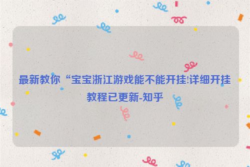 最新教你“宝宝浙江游戏能不能开挂!详细开挂教程已更新-知乎