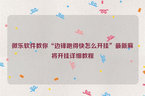 微乐软件教你“边锋跑得快怎么开挂”最新麻将开挂详细教程
