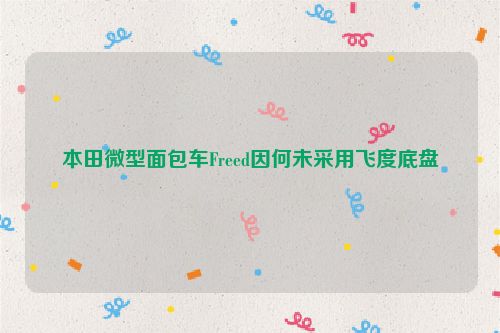 本田微型面包车Freed因何未采用飞度底盘