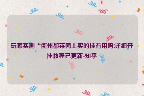 玩家实测“衢州都莱网上买的挂有用吗!详细开挂教程已更新-知乎