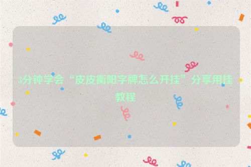 3分钟学会“皮皮衡阳字牌怎么开挂”分享用挂教程