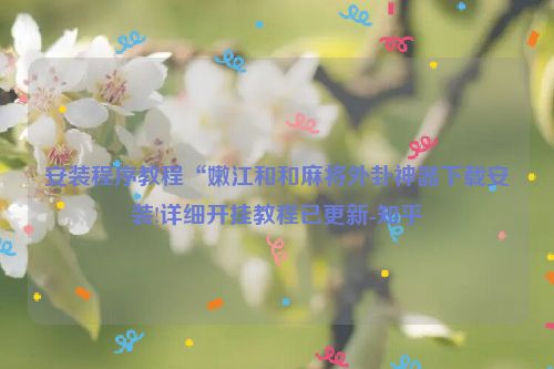 安装程序教程“嫩江和和麻将外卦神器下载安装!详细开挂教程已更新-知乎