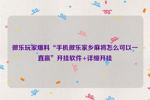 微乐玩家爆料“手机微乐家乡麻将怎么可以一直赢”开挂软件+详细开挂