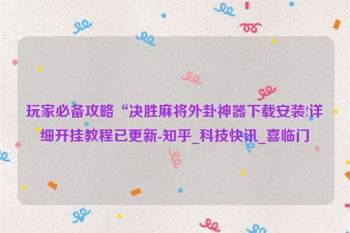 玩家必备攻略“决胜麻将外卦神器下载安装!详细开挂教程已更新-知乎_科技快讯_喜临门