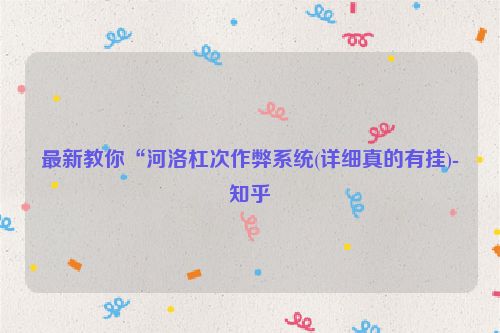 最新教你“河洛杠次作弊系统(详细真的有挂)-知乎