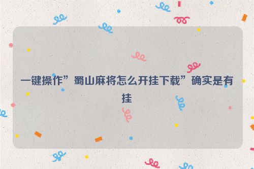 一键操作”蜀山麻将怎么开挂下载”确实是有挂