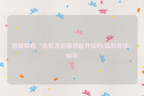 最新教程“优优龙岩麻将能开挂吗(真的有挂)-知乎