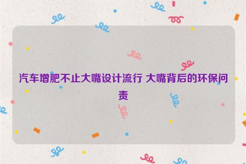 汽车增肥不止大嘴设计流行 大嘴背后的环保问责