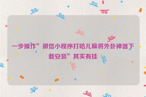 一步操作”微信小程序打哈儿麻将外卦神器下载安装”其实有挂
