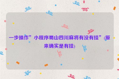 一步操作”小程序蜀山四川麻将有没有挂”(原来确实是有挂)