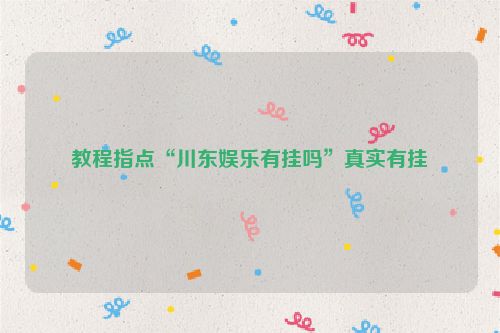 教程指点“川东娱乐有挂吗”真实有挂