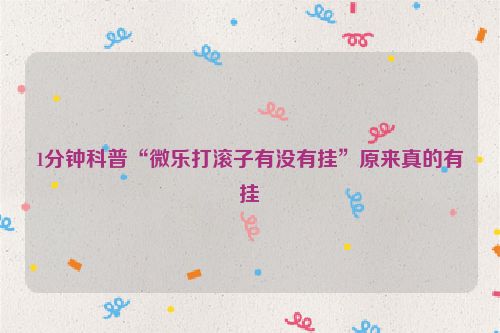 1分钟科普“微乐打滚子有没有挂”原来真的有挂