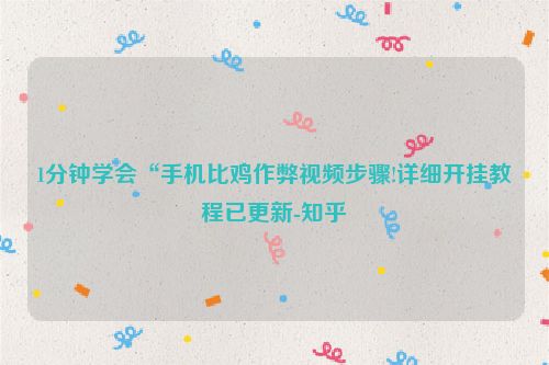 1分钟学会“手机比鸡作弊视频步骤!详细开挂教程已更新-知乎