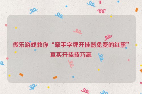 微乐游戏教你“牵手字牌开挂器免费的红黑”真实开挂技巧赢