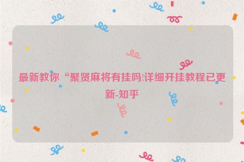 最新教你“聚贤麻将有挂吗!详细开挂教程已更新-知乎