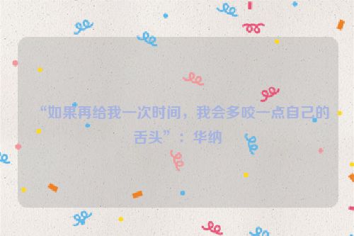 “如果再给我一次时间，我会多咬一点自己的舌头”：华纳