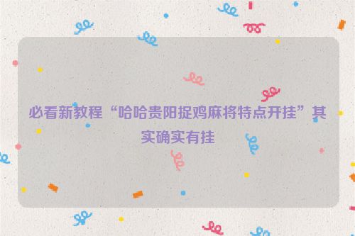 必看新教程“哈哈贵阳捉鸡麻将特点开挂”其实确实有挂