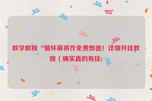 教学教程“情怀麻将作免费弊器！详细开挂教程（确实真的有挂)