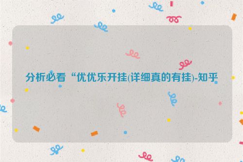 分析必看“优优乐开挂(详细真的有挂)-知乎