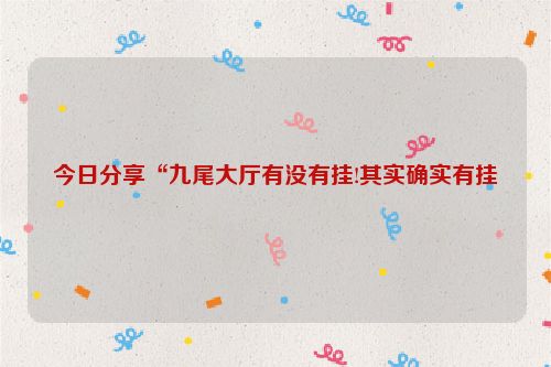 今日分享“九尾大厅有没有挂!其实确实有挂