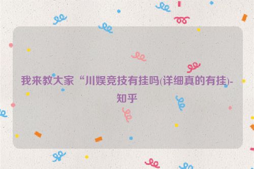 我来教大家“川娱竞技有挂吗(详细真的有挂)-知乎