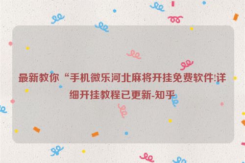 最新教你“手机微乐河北麻将开挂免费软件!详细开挂教程已更新-知乎