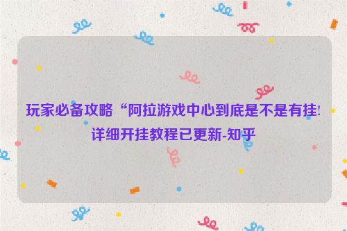 玩家必备攻略“阿拉游戏中心到底是不是有挂!详细开挂教程已更新-知乎