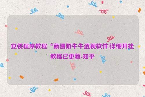 安装程序教程“新漫游牛牛透视软件!详细开挂教程已更新-知乎