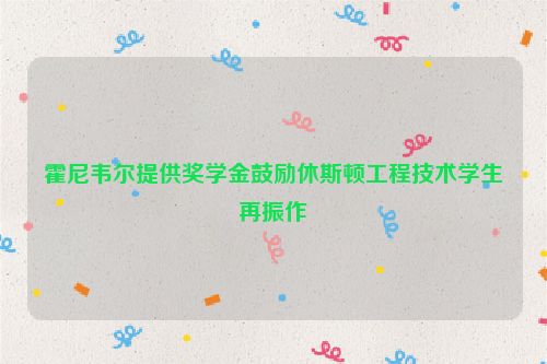 霍尼韦尔提供奖学金鼓励休斯顿工程技术学生再振作
