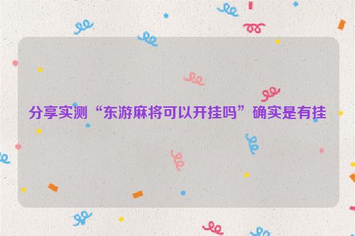 分享实测“东游麻将可以开挂吗”确实是有挂