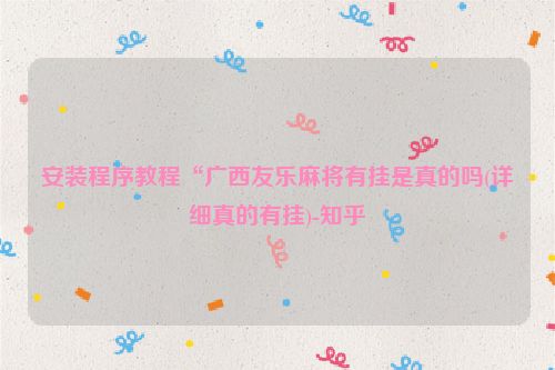 安装程序教程“广西友乐麻将有挂是真的吗(详细真的有挂)-知乎